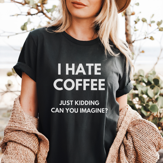 I HATE COFFEE just kidding, can you imagine? - Majica