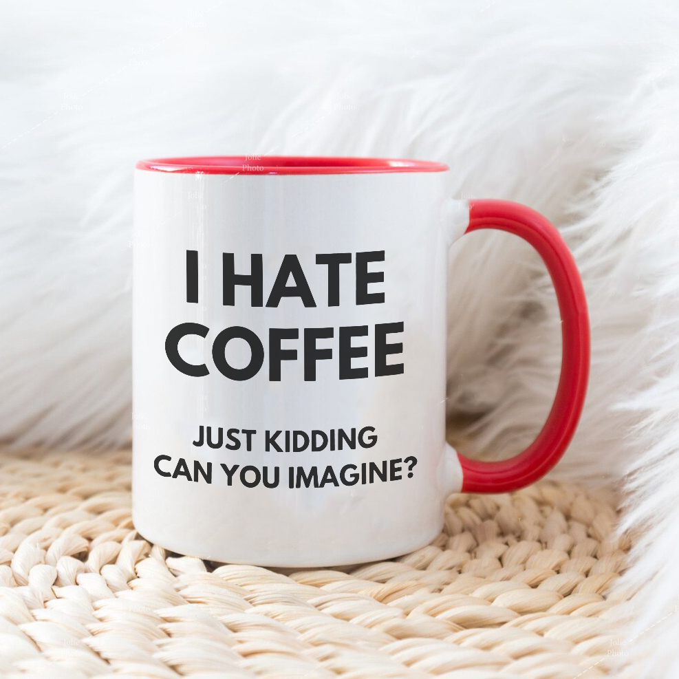 I HATE COFFEE just kidding, can you imagine? -Šoljica