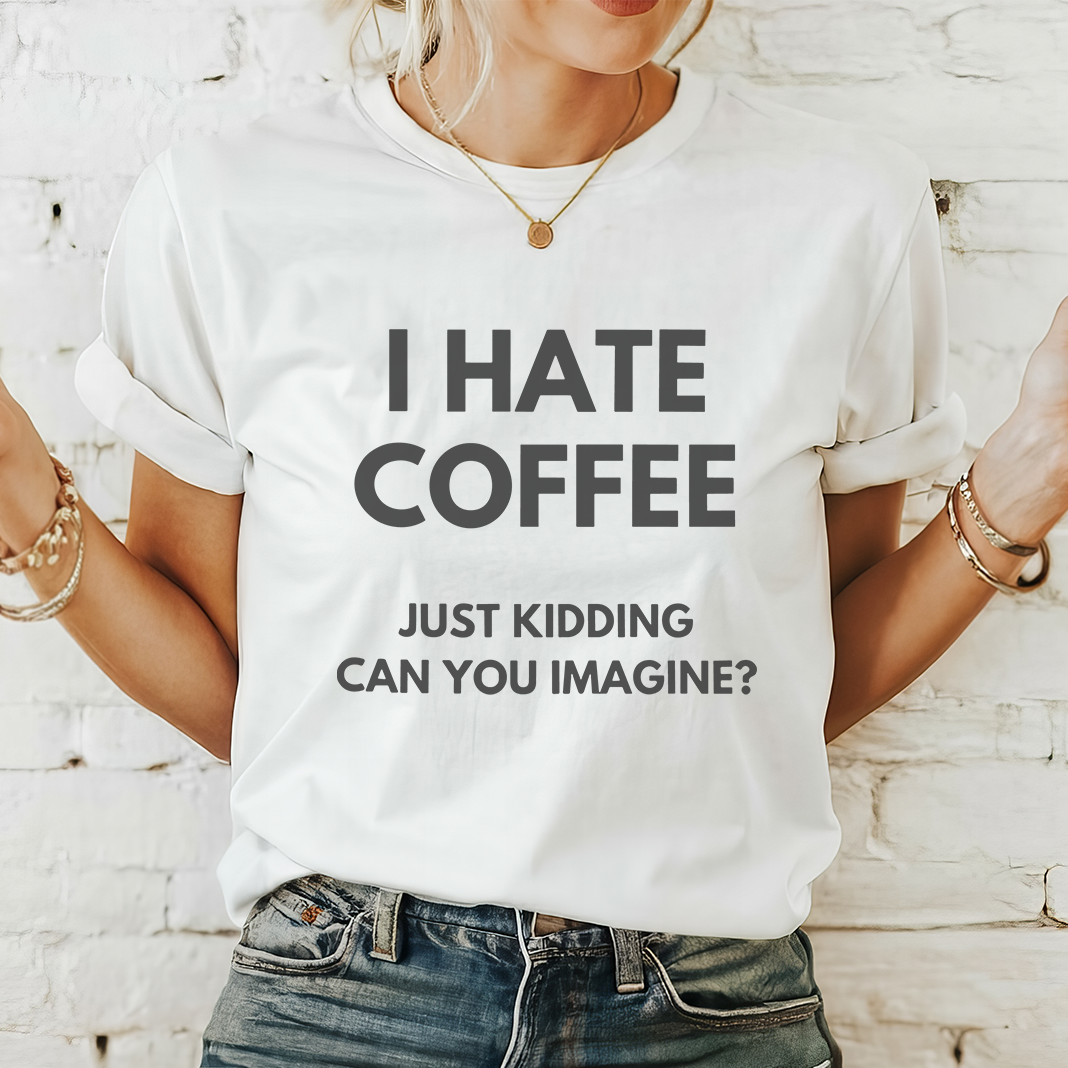 I HATE COFFEE just kidding, can you imagine? - Majica