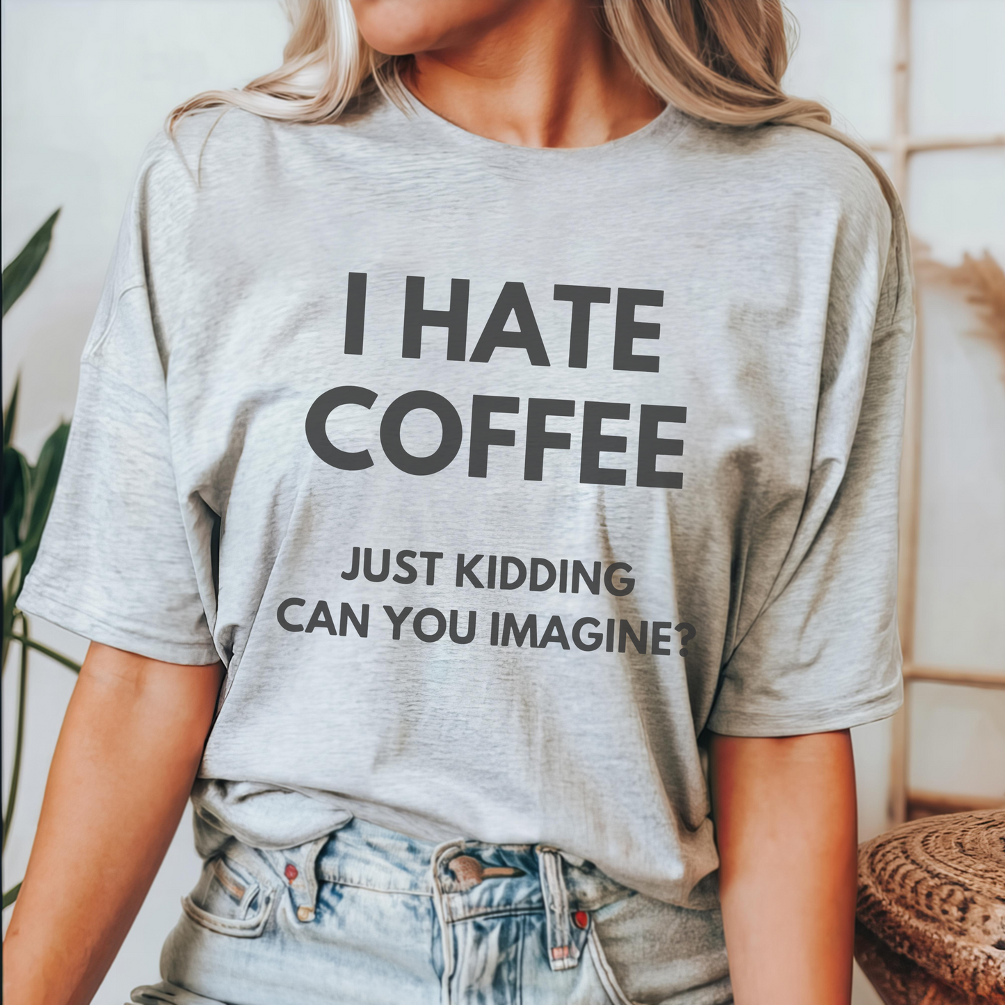 I HATE COFFEE just kidding, can you imagine? - Majica