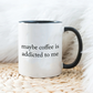 Maybe coffee is addicted to me - Šoljica